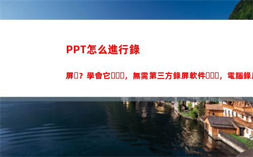 PPT怎么進行錄屏？學會它，無需第三方錄屏軟件，電腦錄屏超輕松(ppt怎么進行錄制)